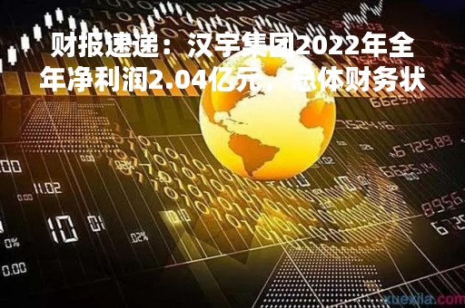 财报速递：汉宇集团2022年全年净利润2.04亿元，总体财务状况良好