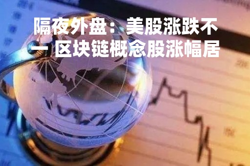 隔夜外盘：美股涨跌不一 区块链概念股涨幅居前