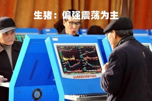 生猪：偏强震荡为主