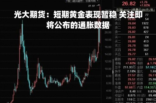 光大期货：短期黄金表现暂稳 关注即将公布的通胀数据