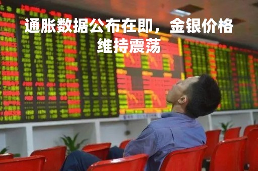 通胀数据公布在即，金银价格维持震荡