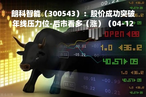 朗科智能（300543）：股价成功突破年线压力位-后市看多（涨）（04-12）