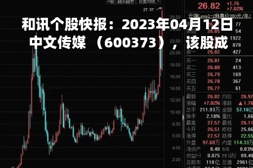 和讯个股快报：2023年04月12日 中文传媒 （600373），该股成交量，呈现间隔放量状态