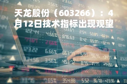 天龙股份（603266）：4月12日技术指标出现观望信号-“黑三兵”