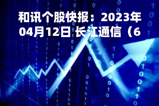 和讯个股快报：2023年04月12日 长江通信（600345）10:30分，股价快速拉升