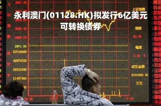 永利澳门(01128.HK)拟发行6亿美元可转换债券