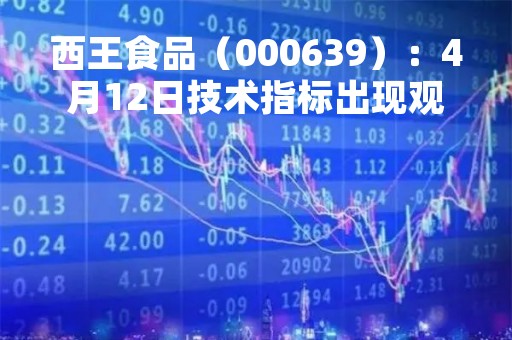 西王食品（000639）：4月12日技术指标出现观望信号-“黑三兵”