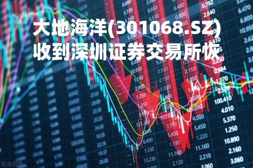 大地海洋(301068.SZ)收到深圳证券交易所恢复审核通知