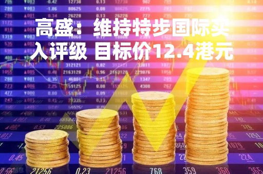 高盛：维持特步国际买入评级 目标价12.4港元