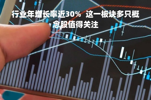 行业年增长率近30%  这一板块多只概念股值得关注