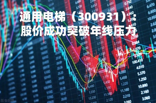 通用电梯（300931）：股价成功突破年线压力位-后市看多（涨）（04-12）