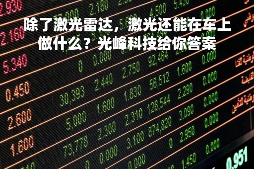 除了激光雷达，激光还能在车上做什么？光峰科技给你答案