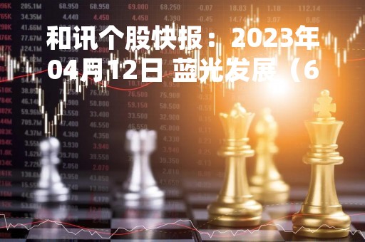 和讯个股快报：2023年04月12日 蓝光发展（600466）该股换手率大于8%