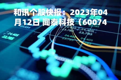 和讯个股快报：2023年04月12日 闻泰科技（600745）该股换手率大于8%