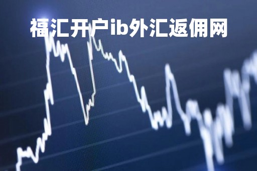 福汇开户ib外汇返佣网「福汇外汇开户流程示例」