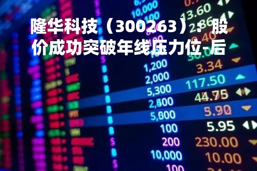 隆华科技（300263）：股价成功突破年线压力位-后市看多（涨）（04-12）