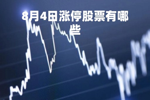 8月4日涨停股票有哪些「8月4日股市涨跌最新消息」