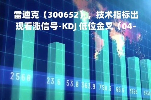 雷迪克（300652），技术指标出现看涨信号-KDJ 低位金叉（04-12）
