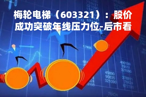 梅轮电梯（603321）：股价成功突破年线压力位-后市看多（涨）（04-12）