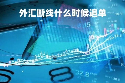 外汇断线什么时候追单「外汇平台每天什么时候停」