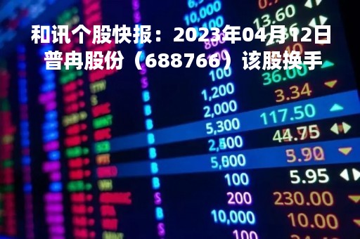 和讯个股快报：2023年04月12日 普冉股份（688766）该股换手率大于8%