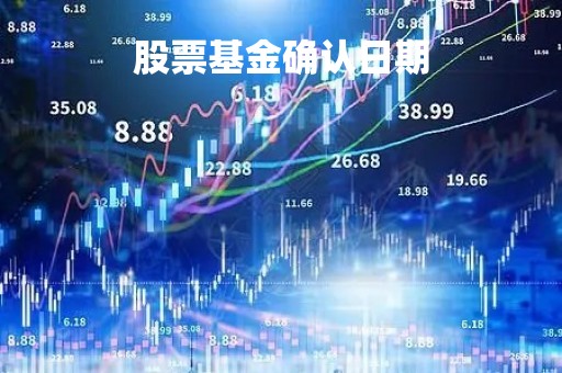 股票基金确认日期「股票基金确认时间」