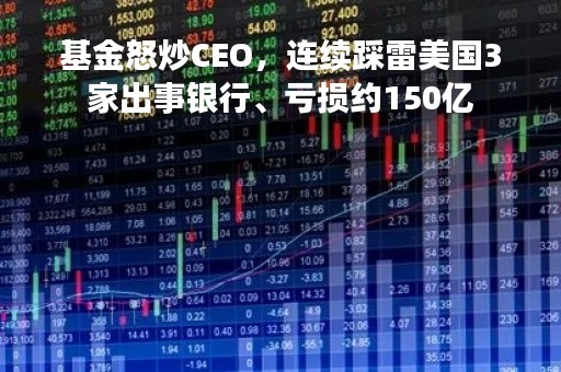 基金怒炒CEO，连续踩雷美国3家出事银行、亏损约150亿