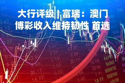 大行评级 | 富瑞：澳门博彩收入维持韧性 首选银娱金沙