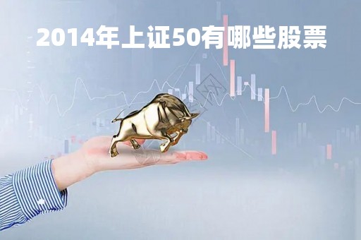 2014年上证50有哪些股票「2014年上证指数最低点那一天」