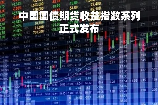 中国国债期货收益指数系列正式发布