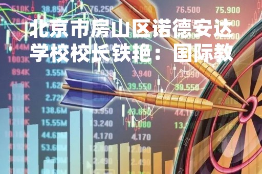 北京市房山区诺德安达学校校长铁艳：国际教育工作者要关注三个维度