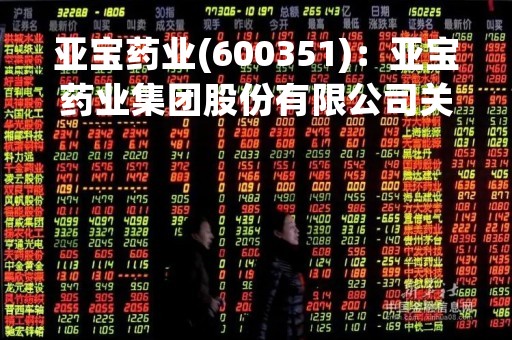亚宝药业(600351)：亚宝药业集团股份有限公司关于全资子公司制剂产品塞来昔布胶囊获得美国FDA批准的公告