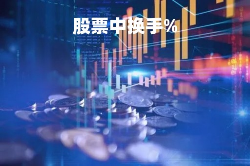 股票中换手%「股票中换手是什么意思」 股票中换手%「股票中换手是什么意思」