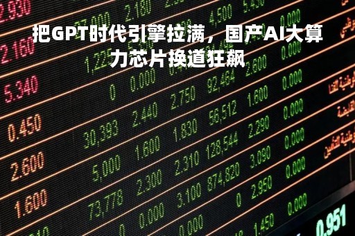 把GPT时代引擎拉满，国产AI大算力芯片换道狂飙