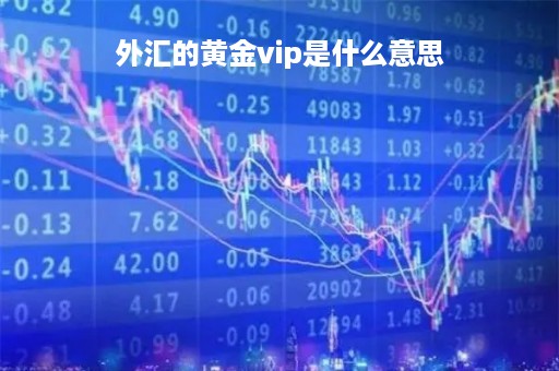 外汇的黄金vip是什么意思「外汇的黄金vip是什么意思啊」