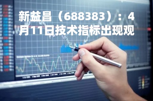 新益昌（688383）：4月11日技术指标出现观望信号-“黑三兵”
