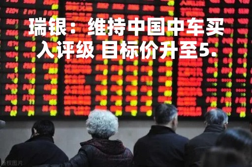 瑞银：维持中国中车买入评级 目标价升至5.9港元