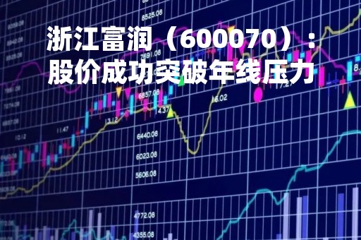 浙江富润（600070）：股价成功突破年线压力位-后市看多（涨）（04-11）