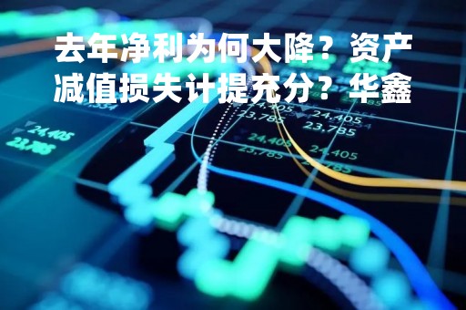 去年净利为何大降？资产减值损失计提充分？华鑫股份40亿定增被问询