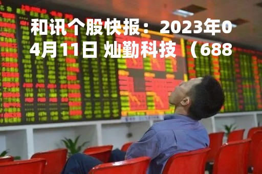 和讯个股快报：2023年04月11日 灿勤科技 （688182），该股突破长期盘整