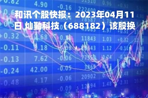 和讯个股快报：2023年04月11日 灿勤科技（688182）该股换手率大于8%