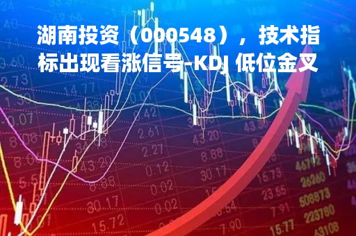 湖南投资(000548),技术指标出现看涨信号-KDJ 低位金叉(04-11) 湖南投资(000548),技术指标出现看涨信号-KDJ 低位金叉(04-11)