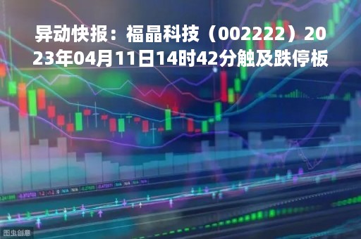 异动快报：福晶科技（002222）2023年04月11日14时42分触及跌停板