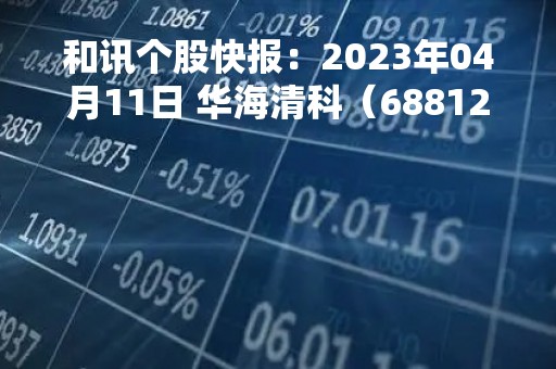 和讯个股快报：2023年04月11日 华海清科（688120）该股换手率大于8%