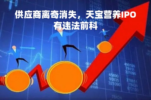供应商离奇消失，天宝营养IPO有违法前科