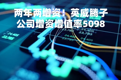 两年两增资！英威腾子公司增资增值率50986.55%收深交所关注函