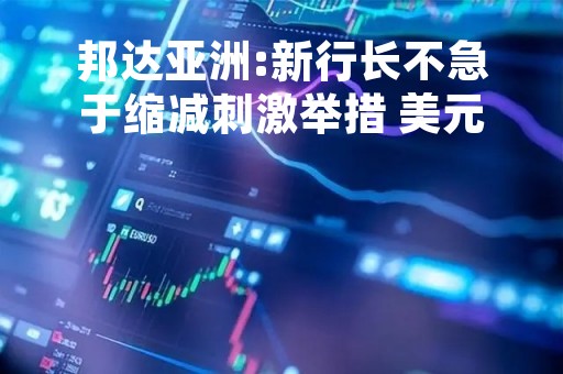 邦达亚洲:新行长不急于缩减刺激举措 美元日元刷新4周高位