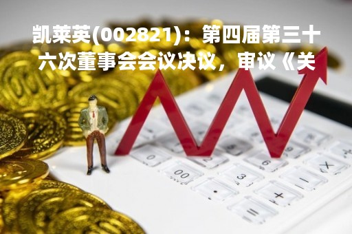 凯莱英(002821):第四届第三十六次董事会会议决议,审议《关于对外投资暨关联交易的议案》 凯莱英(002821):第四届第三十六次董事会会议决议,审议《关于对外投资暨关联交易的议案》