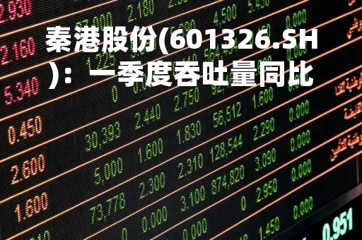 秦港股份(601326.SH)：一季度吞吐量同比增长4.43%