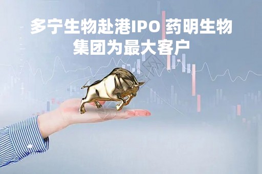 多宁生物赴港IPO 药明生物集团为最大客户
